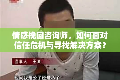 情感挽回咨询师，如何面对信任危机与寻找解决方案？