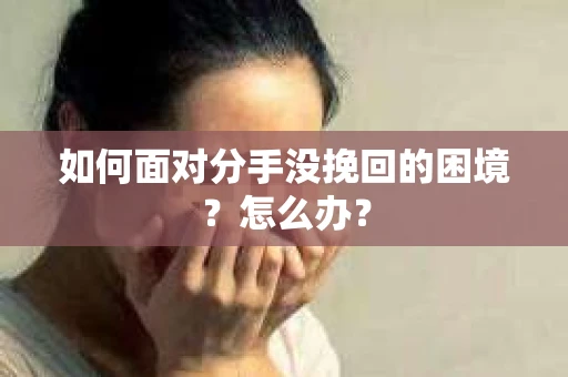 如何面对分手没挽回的困境？怎么办？