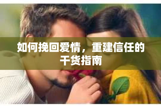 如何挽回爱情，重建信任的干货指南