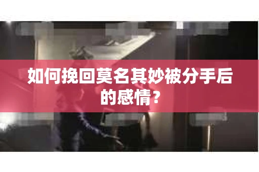 如何挽回莫名其妙被分手后的感情？