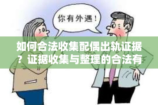 如何合法收集配偶出轨证据？证据收集与整理的合法有效策略