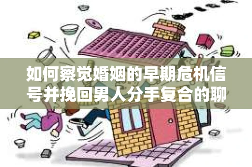 如何察觉婚姻的早期危机信号并挽回男人分手复合的聊天技巧？