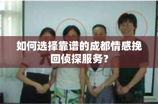 如何选择靠谱的成都情感挽回侦探服务？