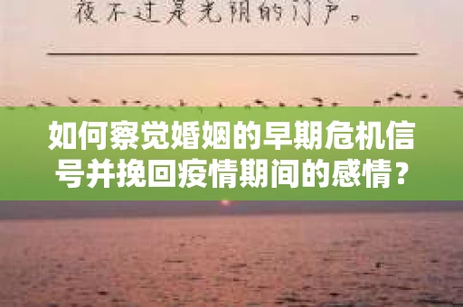 如何察觉婚姻的早期危机信号并挽回疫情期间的感情？