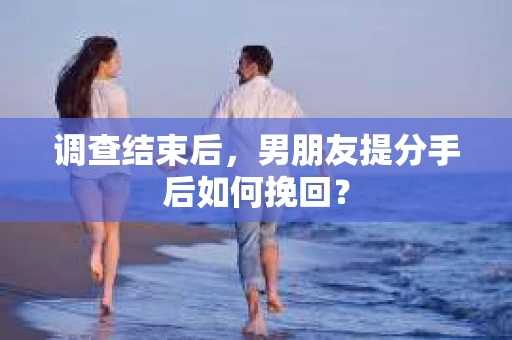 调查结束后，男朋友提分手后如何挽回？