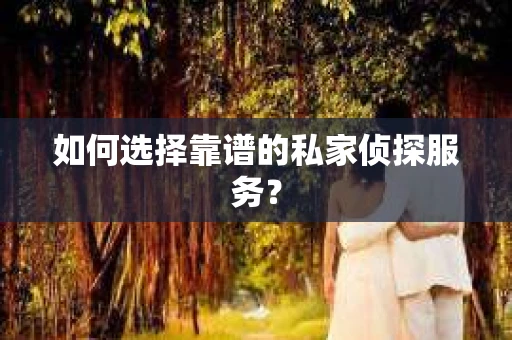 如何选择靠谱的私家侦探服务？