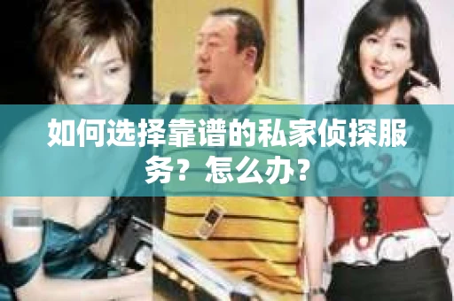 如何选择靠谱的私家侦探服务？怎么办？