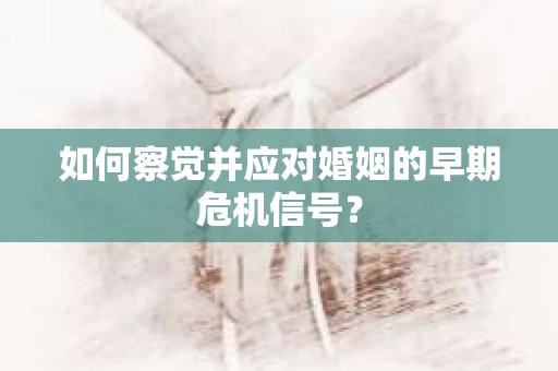 如何察觉并应对婚姻的早期危机信号？