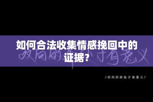 如何合法收集情感挽回中的证据？