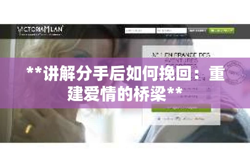 **讲解分手后如何挽回：重建爱情的桥梁**