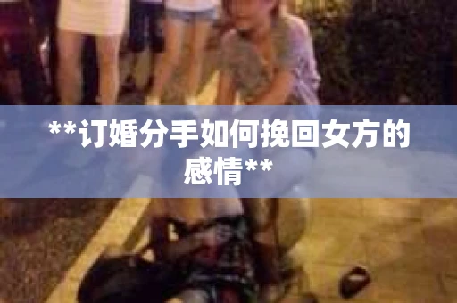 **订婚分手如何挽回女方的感情**