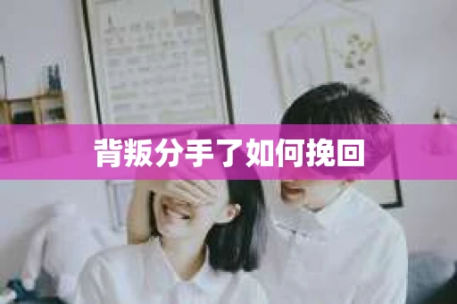 背叛分手了如何挽回