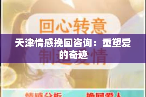 天津情感挽回咨询:重塑爱的奇迹 天津情感挽回咨询:重塑爱的奇迹