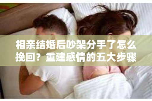 相亲结婚后吵架分手了怎么挽回？重建感情的五大步骤