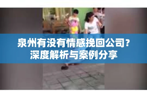 泉州有没有情感挽回公司？深度解析与案例分享