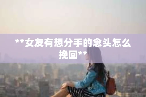 **女友有想分手的念头怎么挽回**