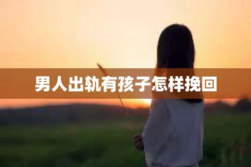 男人出轨有孩子怎样挽回