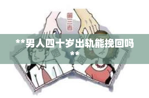 **男人四十岁出轨能挽回吗**