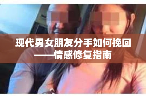 现代男女朋友分手如何挽回——情感修复指南