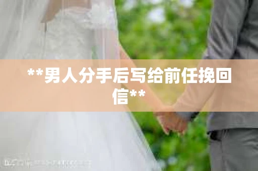 **男人分手后写给前任挽回信**