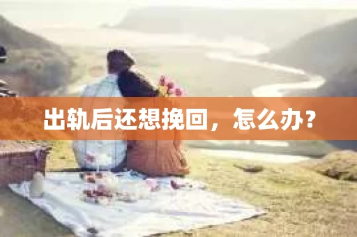 出轨后还想挽回，怎么办？