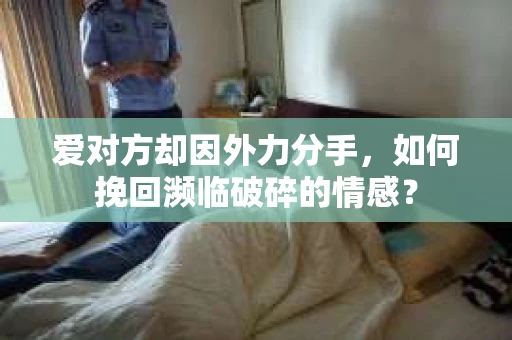 爱对方却因外力分手，如何挽回濒临破碎的情感？