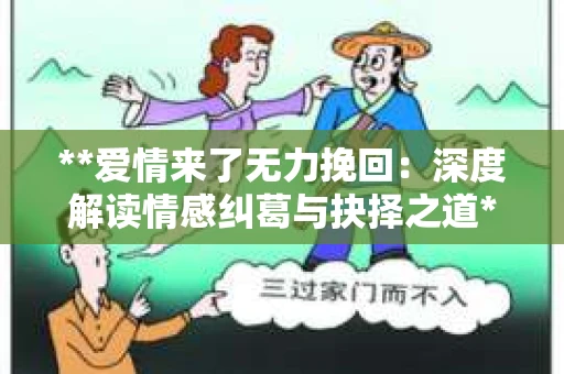**爱情来了无力挽回：深度解读情感纠葛与抉择之道**