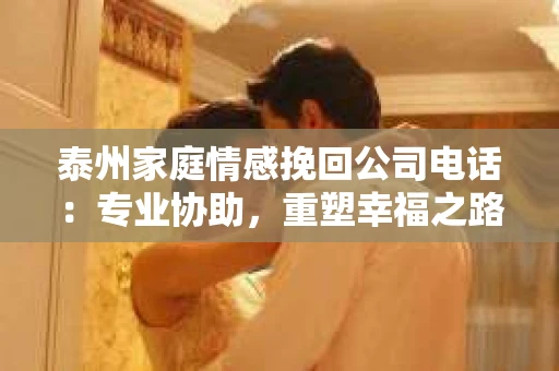 泰州家庭情感挽回公司电话：专业协助，重塑幸福之路