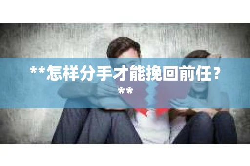 **怎样分手才能挽回前任？**