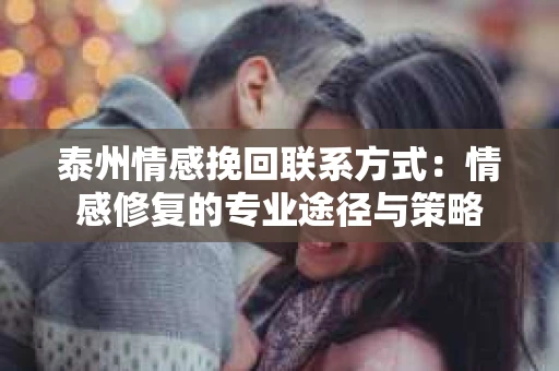泰州情感挽回联系方式：情感修复的专业途径与策略