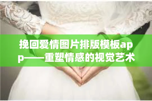 挽回爱情图片排版模板app——重塑情感的视觉艺术
