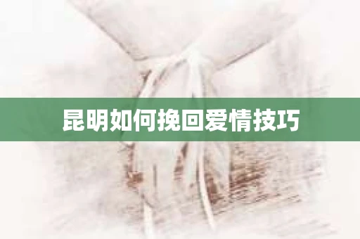 昆明如何挽回爱情技巧