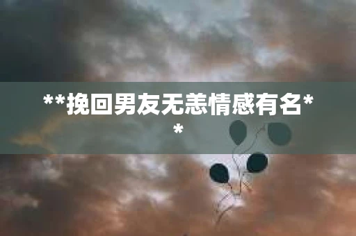 **挽回男友无恙情感有名**