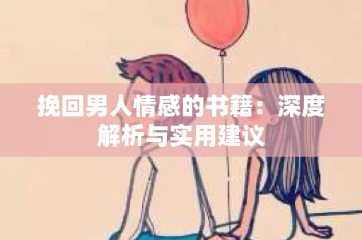 挽回男人情感的书籍：深度解析与实用建议