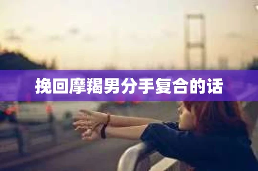 挽回摩羯男分手复合的话