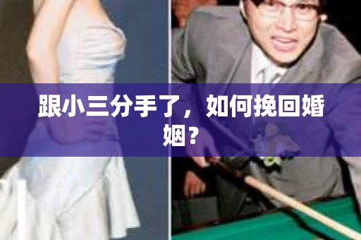 跟小三分手了，如何挽回婚姻？