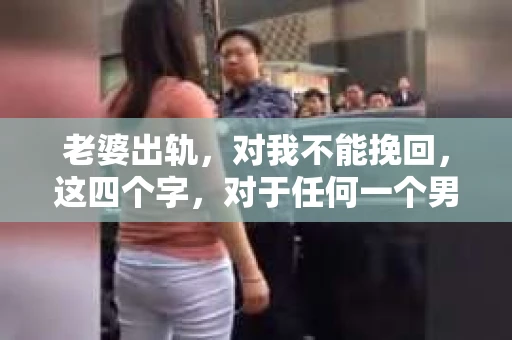 老婆出轨，对我不能挽回，这四个字，对于任何一个男人来说，都是一场无法言说的痛。我曾经以为，婚姻是爱情的港湾，是彼此依靠的避风港，然而，现实却给了我一记响亮的耳光。今天，我想和大家聊聊这个沉重的话题，希望能给那些正在经历或即将经历类似痛苦的人一些安慰和启示。