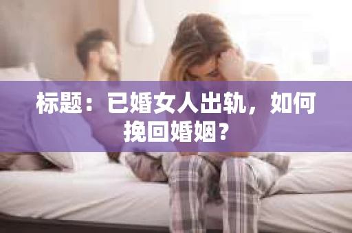 标题：已婚女人出轨，如何挽回婚姻？