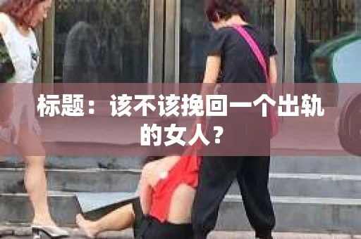 标题：该不该挽回一个出轨的女人？