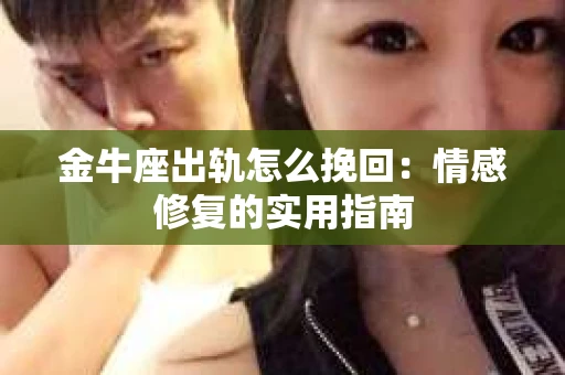 金牛座出轨怎么挽回：情感修复的实用指南