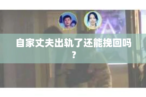 自家丈夫出轨了还能挽回吗？