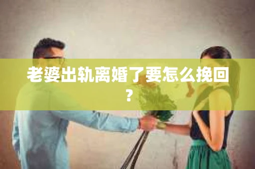 老婆出轨离婚了要怎么挽回？