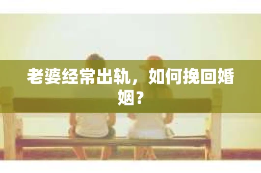 老婆经常出轨，如何挽回婚姻？