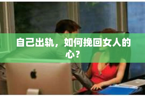 自己出轨，如何挽回女人的心？