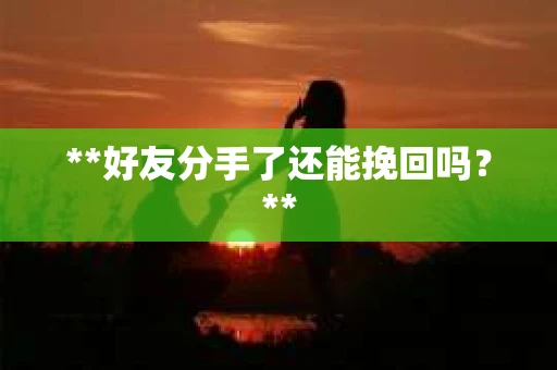 **好友分手了还能挽回吗？**