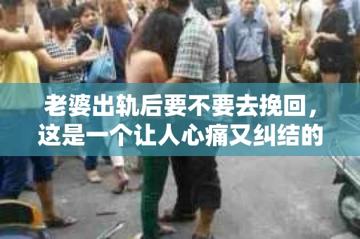 老婆出轨后要不要去挽回，这是一个让人心痛又纠结的问题。在这个问题上，每个人都有自己的看法和选择。今天，我就来和大家聊聊这个话题，希望能给大家带来一些帮助。