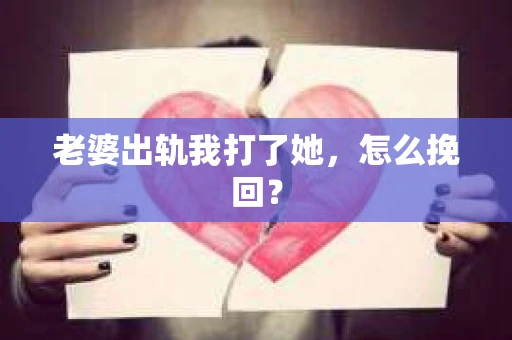 老婆出轨我打了她，怎么挽回？