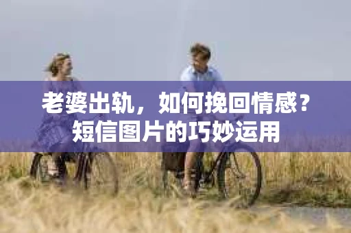 老婆出轨，如何挽回情感？短信图片的巧妙运用