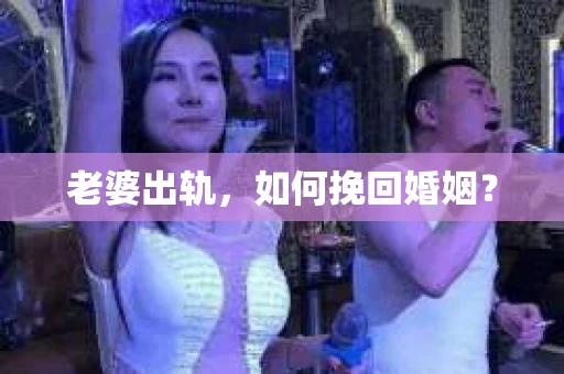 老婆出轨，如何挽回婚姻？