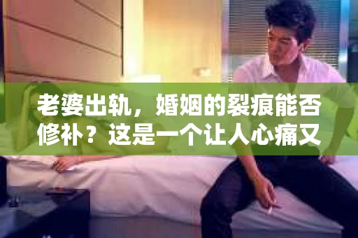 老婆出轨，婚姻的裂痕能否修补？这是一个让人心痛又充满疑惑的问题。在小说的世界里，这样的故事屡见不鲜，但现实中的我们，又该如何面对这样的困境呢？今天，就让我们一起来探讨一下，老婆出轨，婚姻能否挽回来。